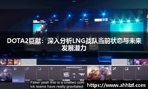 DOTA2巨献：深入分析LNG战队当前状态与未来发展潜力