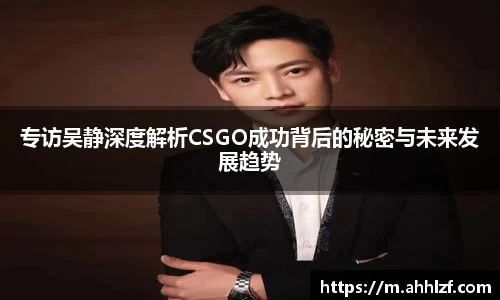 专访吴静深度解析CSGO成功背后的秘密与未来发展趋势
