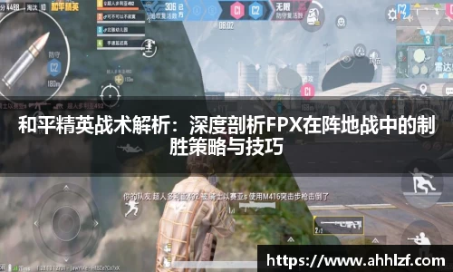 和平精英战术解析：深度剖析FPX在阵地战中的制胜策略与技巧