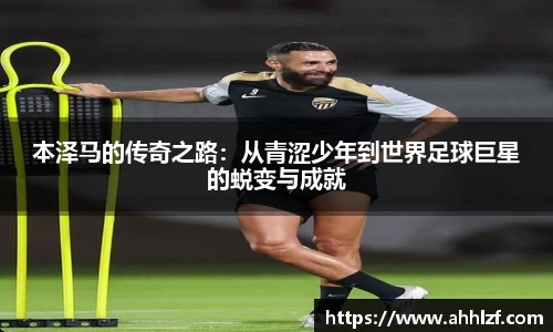 本泽马的传奇之路:从青涩少年到世界足球巨星的蜕变与成就