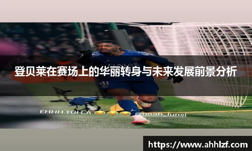 登贝莱在赛场上的华丽转身与未来发展前景分析