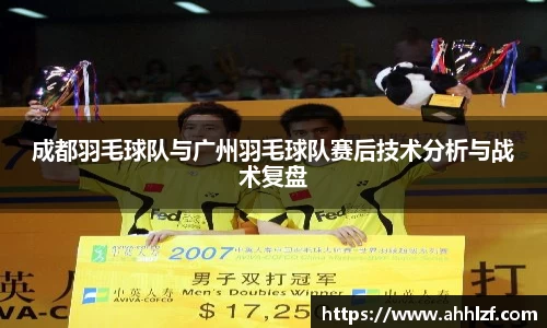 成都羽毛球队与广州羽毛球队赛后技术分析与战术复盘