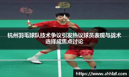 杭州羽毛球队技术争议引发热议球员表现与战术选择成焦点讨论