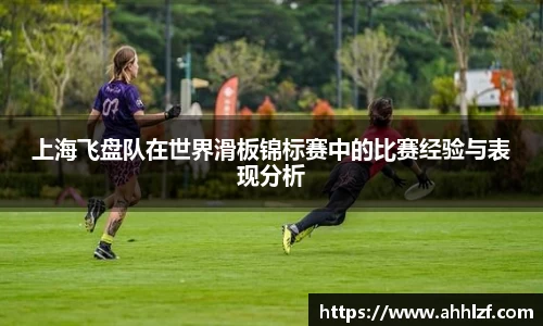 上海飞盘队在世界滑板锦标赛中的比赛经验与表现分析